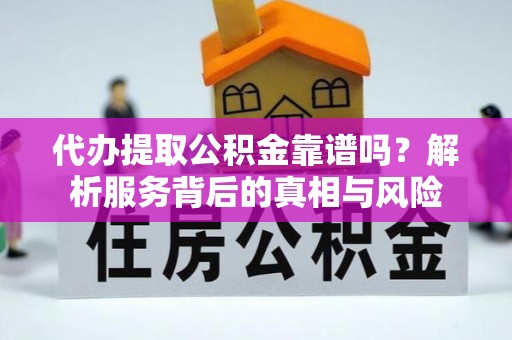 连州代办提取公积金靠谱吗？解析服务背后的真相与风险