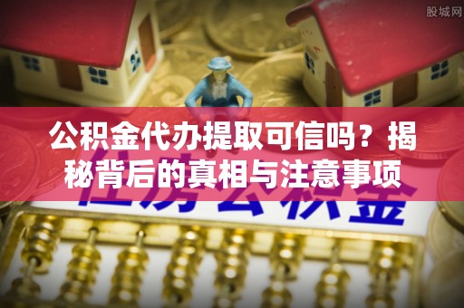 连州公积金代办提取可信吗？揭秘背后的真相与注意事项