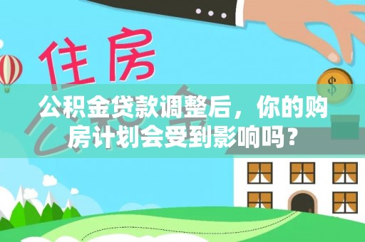 连州公积金贷款调整后，你的购房计划会受到影响吗？