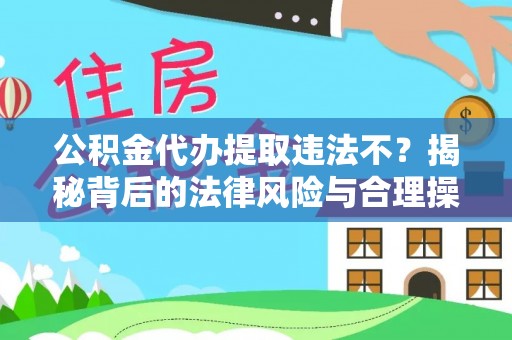 连州公积金代办提取违法不？揭秘背后的法律风险与合理操作