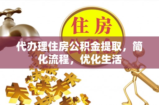 连州代办理住房公积金提取，简化流程，优化生活