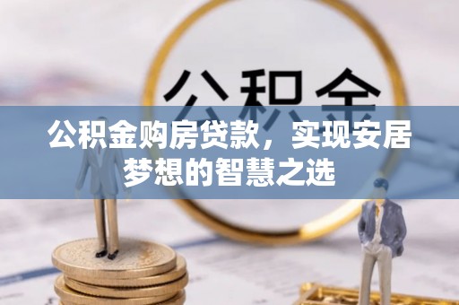 连州公积金购房贷款，实现安居梦想的智慧之选
