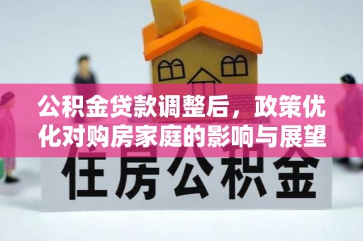 连州公积金贷款调整后，政策优化对购房家庭的影响与展望