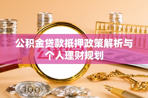 连州公积金贷款抵押政策解析与个人理财规划
