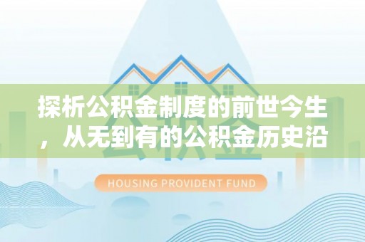 连州探析公积金制度的前世今生，从无到有的公积金历史沿革解析