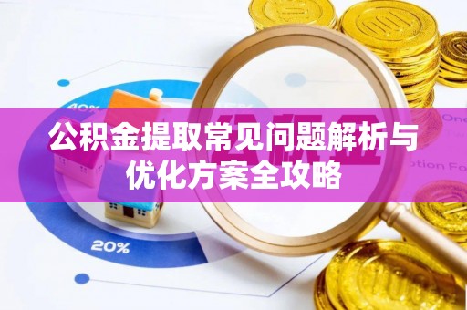 连州公积金提取常见问题解析与优化方案全攻略