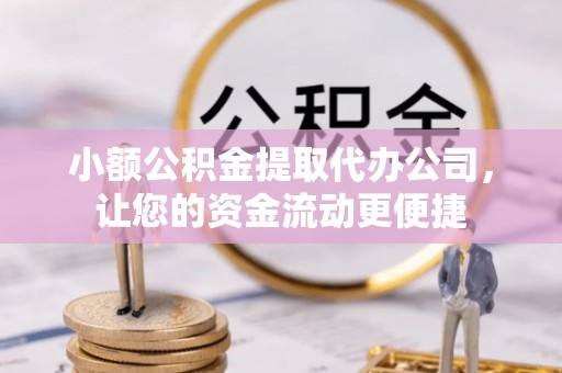 连州小额公积金提取代办公司，让您的资金流动更便捷