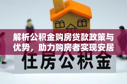 连州解析公积金购房贷款政策与优势，助力购房者实现安居梦想