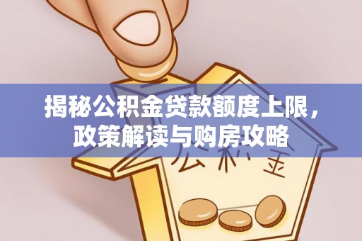 连州揭秘公积金贷款额度上限，政策解读与购房攻略