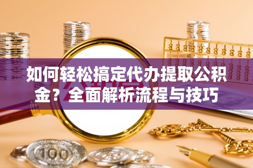 连州如何轻松搞定代办提取公积金？全面解析流程与技巧