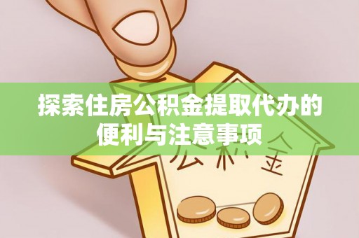 连州探索住房公积金提取代办的便利与注意事项