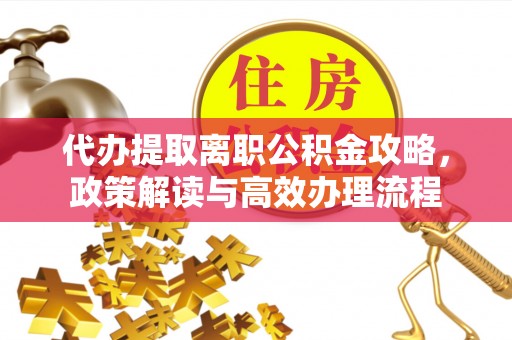 连州代办提取离职公积金攻略，政策解读与高效办理流程