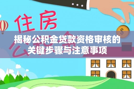 连州揭秘公积金贷款资格审核的关键步骤与注意事项