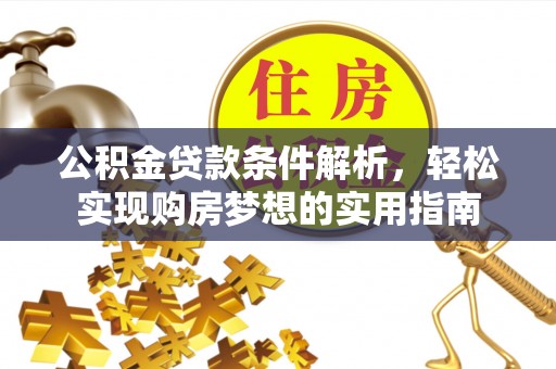 连州公积金贷款条件解析，轻松实现购房梦想的实用指南