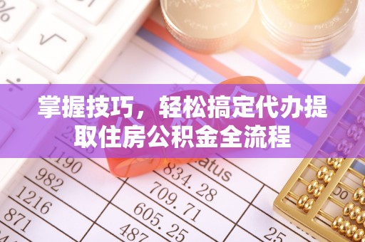 连州掌握技巧，轻松搞定代办提取住房公积金全流程