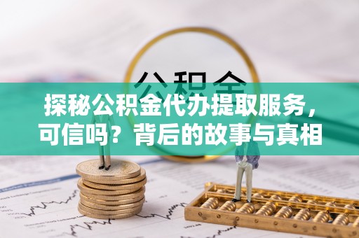 连州探秘公积金代办提取服务，可信吗？背后的故事与真相