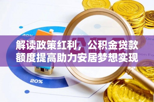 连州解读政策红利，公积金贷款额度提高助力安居梦想实现