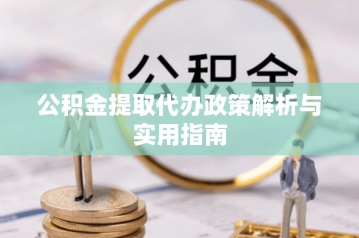 连州公积金提取代办政策解析与实用指南
