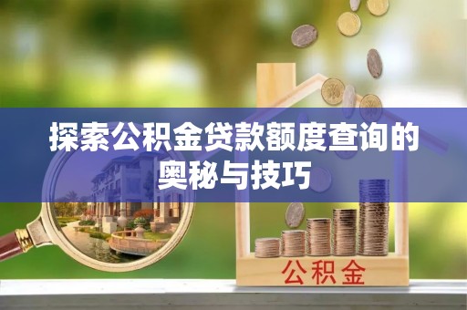 连州探索公积金贷款额度查询的奥秘与技巧