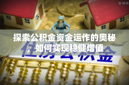 连州探索公积金资金运作的奥秘，如何实现稳健增值