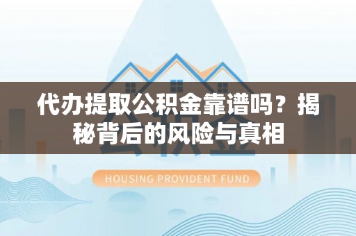 连州代办提取公积金靠谱吗？揭秘背后的风险与真相