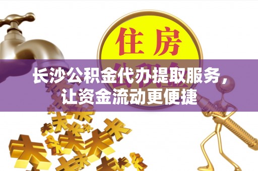 连州长沙公积金代办提取服务，让资金流动更便捷
