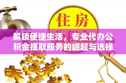 连州解锁便捷生活，专业代办公积金提取服务的崛起与选择