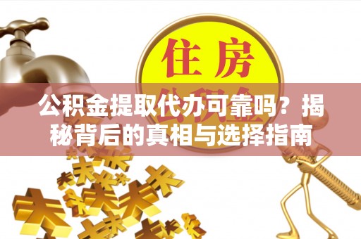 连州公积金提取代办可靠吗？揭秘背后的真相与选择指南