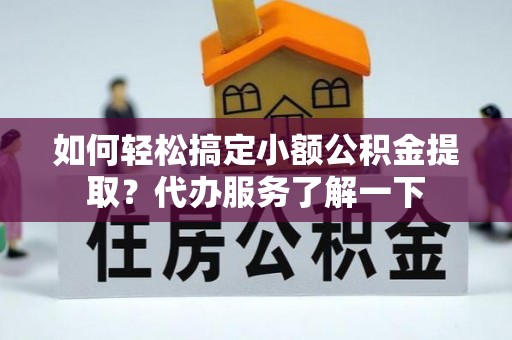 连州如何轻松搞定小额公积金提取？代办服务了解一下