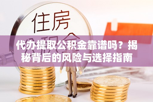 连州代办提取公积金靠谱吗？揭秘背后的风险与选择指南