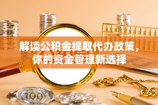 连州解读公积金提取代办政策，你的资金管理新选择