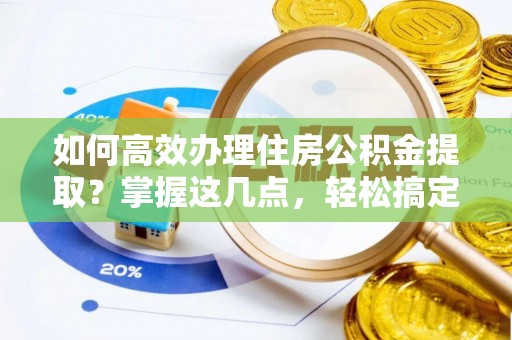 连州如何高效办理住房公积金提取？掌握这几点，轻松搞定！