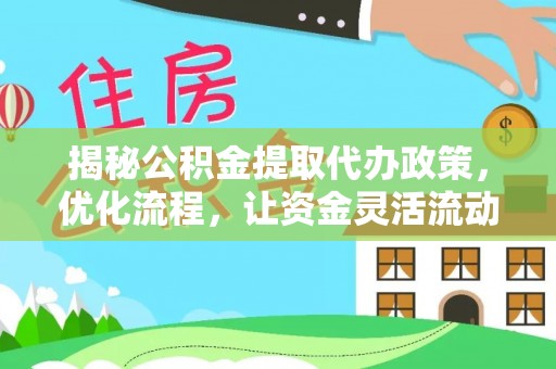 连州揭秘公积金提取代办政策，优化流程，让资金灵活流动