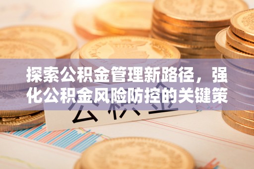 连州探索公积金管理新路径，强化公积金风险防控的关键策略