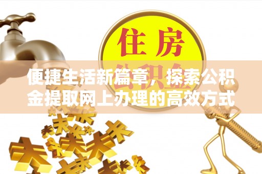 连州便捷生活新篇章，探索公积金提取网上办理的高效方式