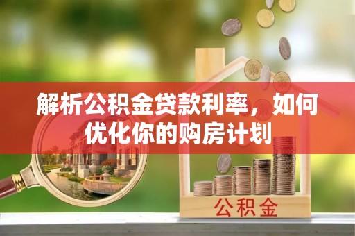 连州解析公积金贷款利率，如何优化你的购房计划
