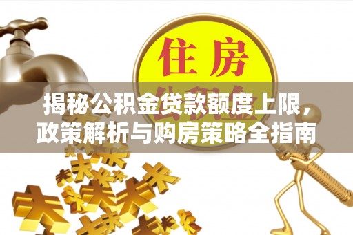 连州揭秘公积金贷款额度上限，政策解析与购房策略全指南