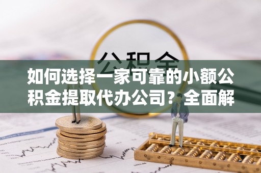 连州如何选择一家可靠的小额公积金提取代办公司？全面解析与指南