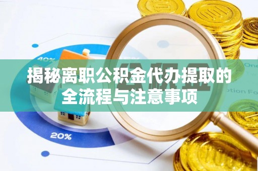 连州揭秘离职公积金代办提取的全流程与注意事项