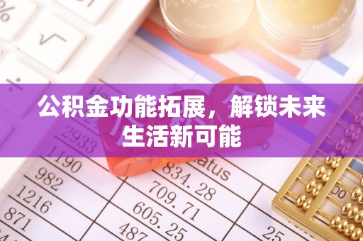 连州公积金功能拓展，解锁未来生活新可能