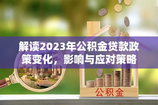 连州解读2023年公积金贷款政策变化，影响与应对策略