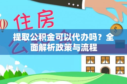连州提取公积金可以代办吗？全面解析政策与流程