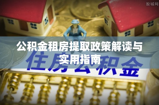 连州公积金租房提取政策解读与实用指南