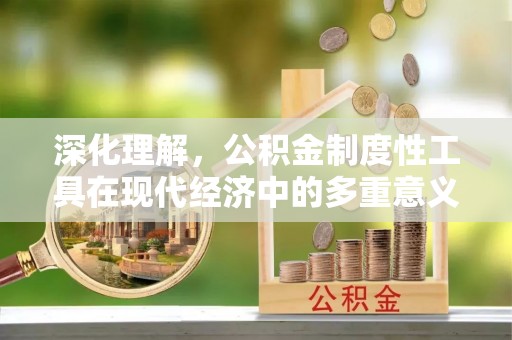连州深化理解，公积金制度性工具在现代经济中的多重意义