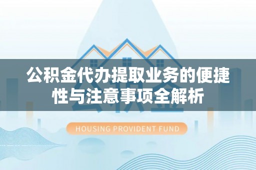 连州公积金代办提取业务的便捷性与注意事项全解析