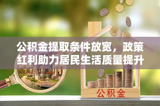 连州公积金提取条件放宽，政策红利助力居民生活质量提升
