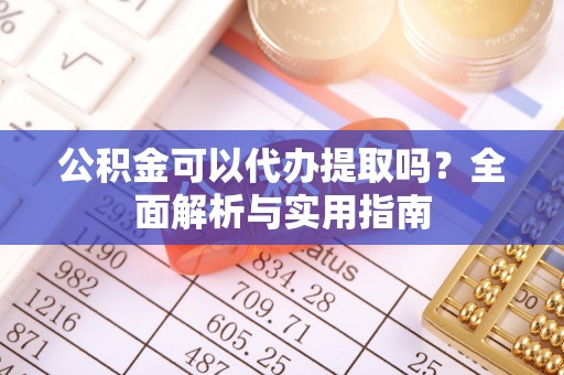 连州公积金可以代办提取吗？全面解析与实用指南