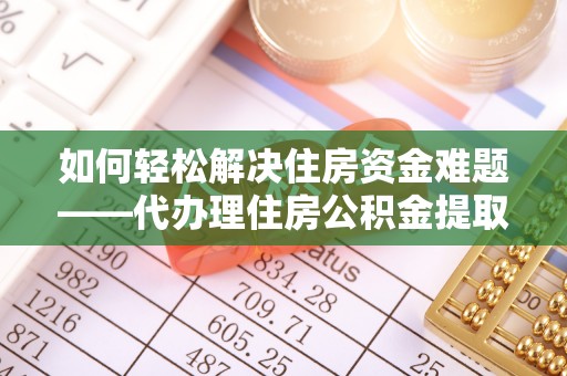 连州如何轻松解决住房资金难题——代办理住房公积金提取服务详解