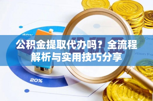 连州公积金提取代办吗？全流程解析与实用技巧分享