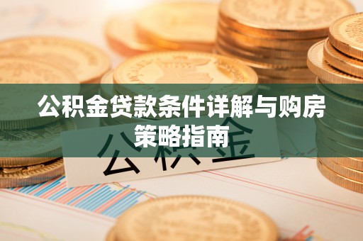 连州公积金贷款条件详解与购房策略指南